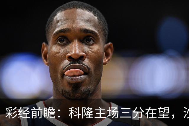 彩经前瞻：科隆主场三分在望，沙尔克04锋线困局难解